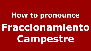 How to pronounce Fraccionamiento Campestre