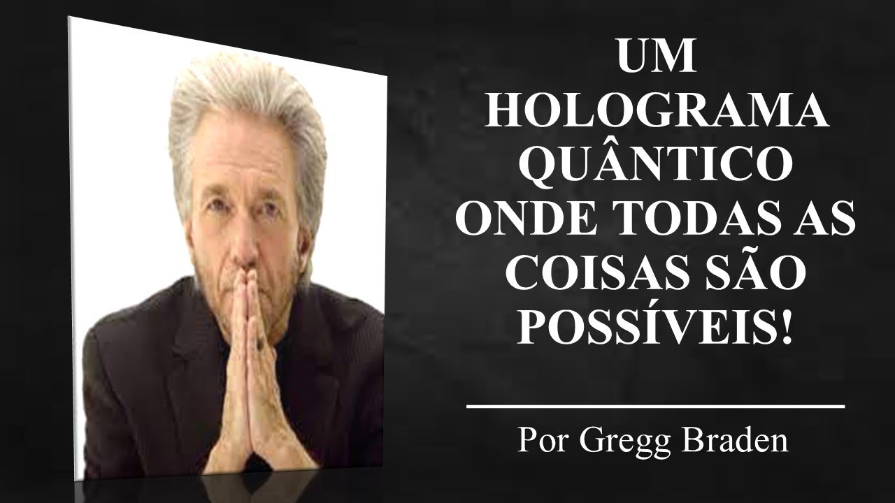 Um holograma quântico onde todas as coisas são possíveis! I Por Gregg Braden