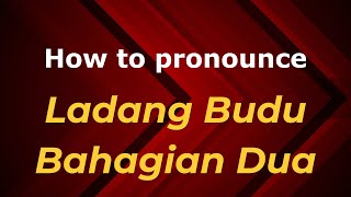 How to pronounce Ladang Budu Bahagian Dua