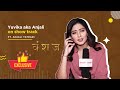 Vanshaj | Yuvika Aka Anjali Tatrari On Show Track, Fans Love, Working with Swastik & More