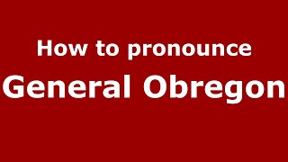 How to pronounce General Obregon