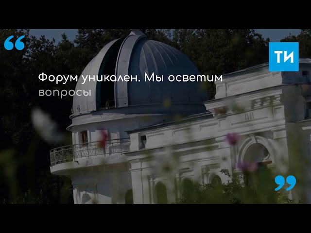 Международный форум «Астрономия и мировое наследие» стартует в Казани