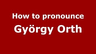 How to pronounce György Orth