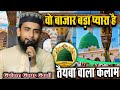 शहर ए तैयबा का वो बाजार बड़ा प्यारा है G