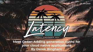 Latency 2024 - Meet Cedar: Adding Generation Authz For Your Cloud Native Applications By Derek Bingham