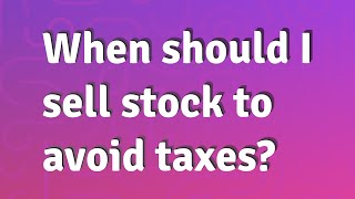 When should I sell stock to avoid taxes?