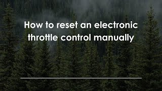 How to reset an electronic throttle control manually