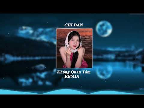 KHÔNG QUAN TÂM REMIX  - Chi Dân  - Mặc Cho Người Ta Đang Dèm Pha ......