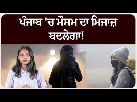 ਪੰਜਾਬ 'ਚ ਮੌਸਮ ਦਾ ਮਿਜਾਜ਼ ਬਦਲੇਗਾ! ਸਵੇਰੇ-ਸ਼ਾਮ ਦੀ ਠੰਢ