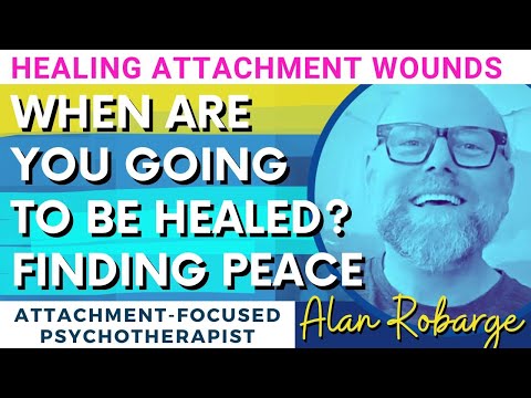 When Are You Going to be Healed? Healing Attachment Wounds / Alan Robarge, Psychotherapist