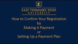 ETSU How to Confirm Your Registration by Making A Payment or Setting Up a Payment Plan