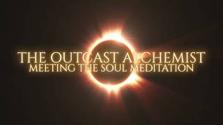 The Outcast Alchemist - Meeting The Soul Meditation