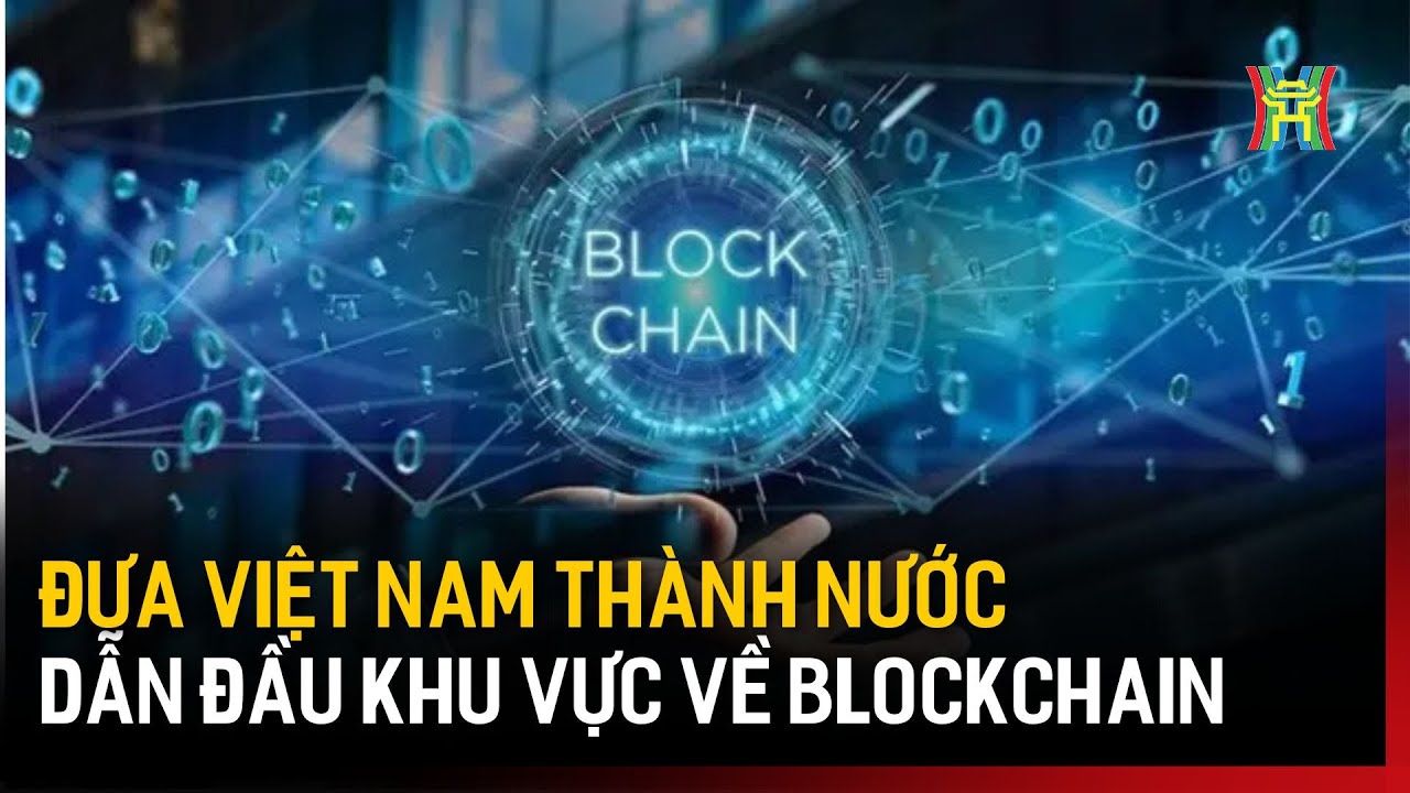 Đưa Việt Nam thành nước dẫn đầu khu vực về Blockchain