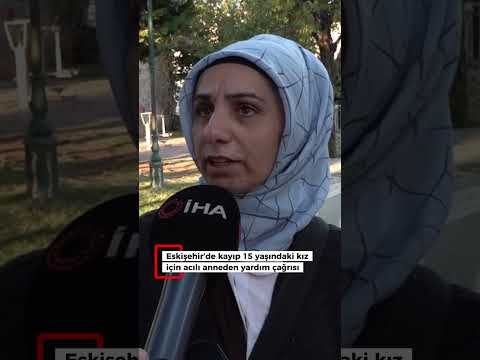 Eskişehir’de kayıp 15 yaşındaki kız için acılı anneden yardım çağrısı