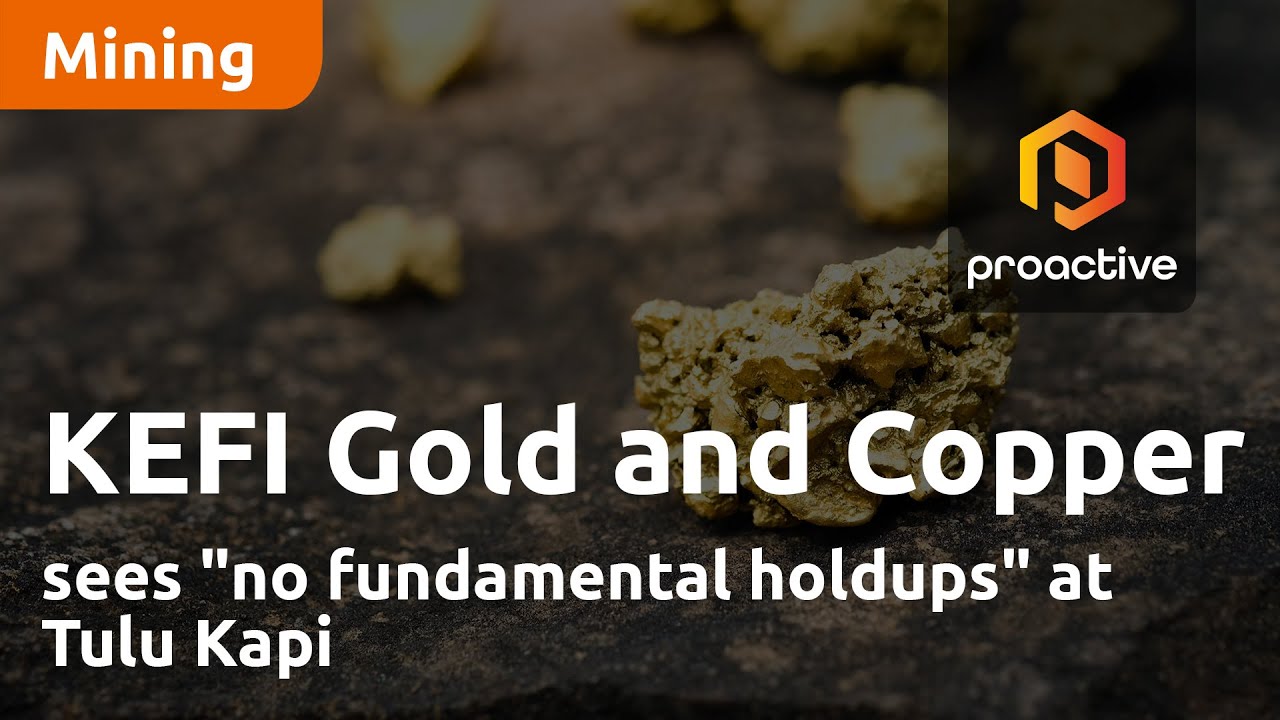 KEFI Gold and Copper sees "no fundamental holdups" at Tulu Kapi