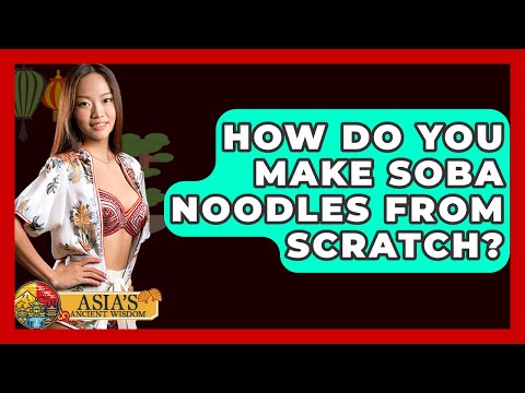 How Do You Make Soba Noodles From Scratch? - Asia's Ancient Wisdom