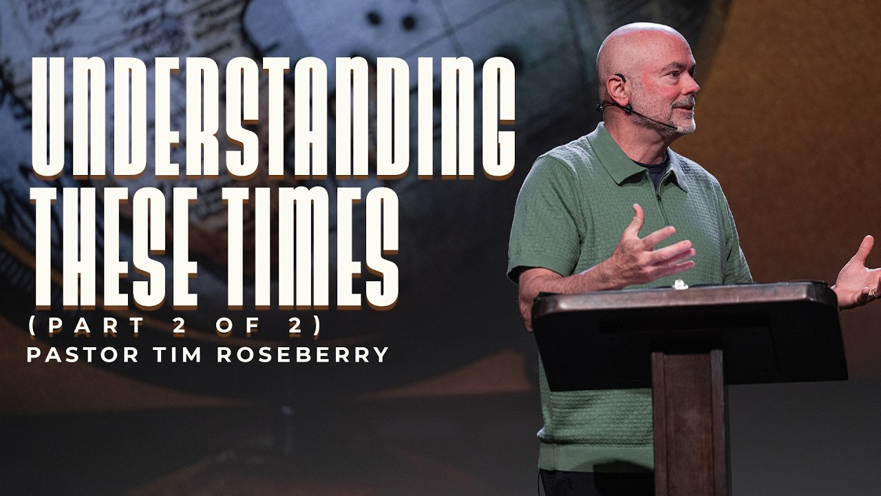 Understanding These Times (Part 2 of 2) // Pastor Tim Roseberry