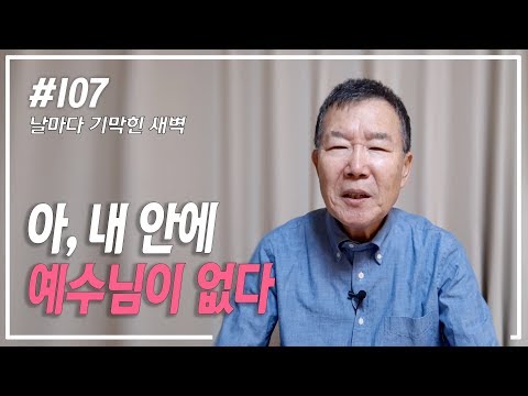 [날마다 기막힌 새벽 #107] 아, 내 안에 예수님이 없다