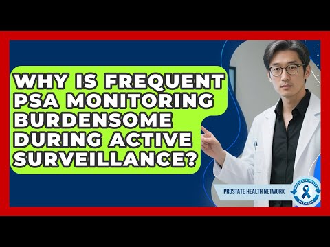 Why Is Frequent PSA Monitoring Burdensome During Active Surveillance? - Prostate Health Network