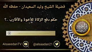 صورة حكم دفع الزكاة للأخوة والأقارب ..؟ ../ الشيخ وليد السعيدان