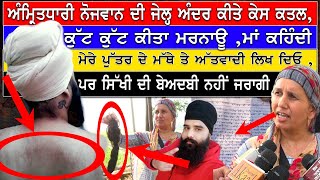 ਅੰਮ੍ਰਿਤਧਾਰੀ ਨੋਜਵਾਨ ਦੀ ਜੇਲ੍ਹ ਅੰਦਰ ਕੀਤੇ ਕੇਸ ਕ+ਤਲ,ਕੁੱਟ ਕੁੱਟ ਕੀਤਾ ਮਰ ਨਾਊ ਮਾਂ ਕਹਿੰਦੀ ਮੇਰੇ ਪੁੱਤਰ ਦੇ ਮੱਥੇ.. video