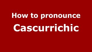How to pronounce Cascurrichic