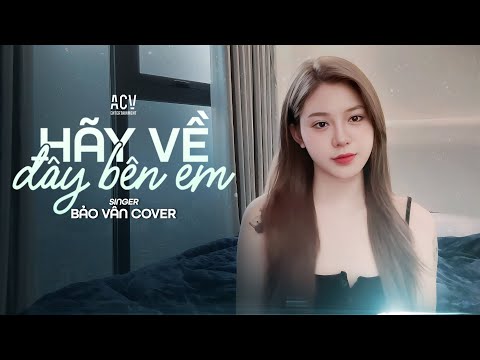 HÃY VỀ ĐÂY BÊN EM -  BẢO VÂN COVER | Người Yêu Ơi Có Biết Em Nhớ Anh Nhiều Lắm...
