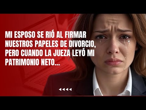 MI ESPOSO SE RIÓ AL FIRMAR NUESTROS PAPELES DE DIVORCIO, PERO CUANDO LA JUEZA LEYÓ MI PATRIMONIO..