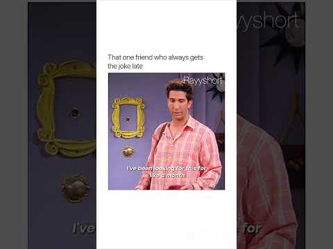 That one friend who always gets the joke late