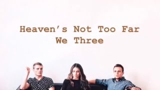 We Three ~ Heaven’s Not Too Far (lyrics)