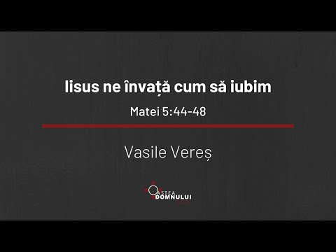 Iisus ne învață cum să iubim - Matei 5:44-48 - Vasile Vereș