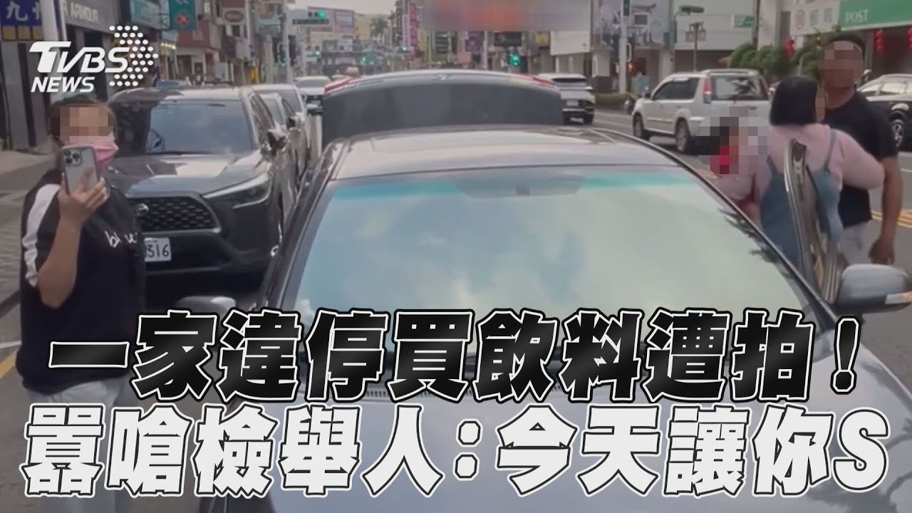 影音/一家大小違停買飲料遭拍! 囂嗆檢舉人:今天讓你S