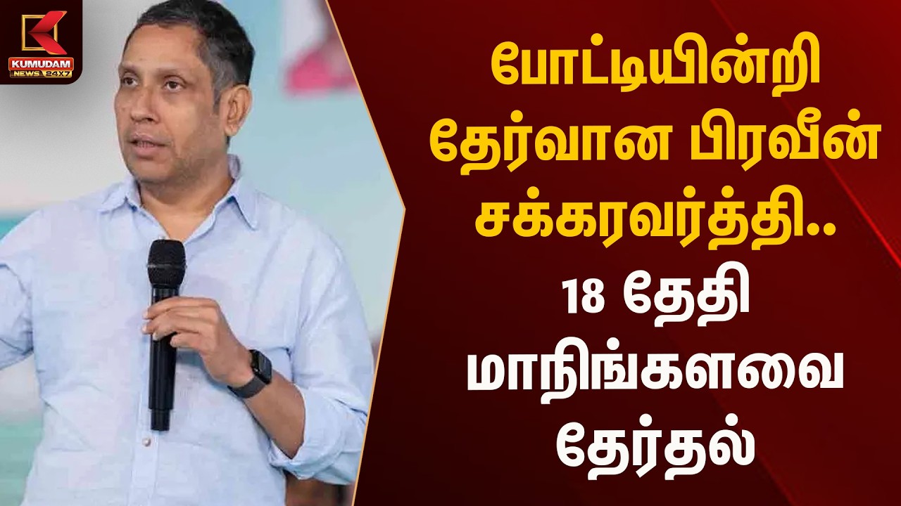 போட்டியின்றி தேர்வான பிரவீன் சக்கரவர்த்தி.. 18 தேதி மாநிங்களவை தேர்தல் | Kumudam News