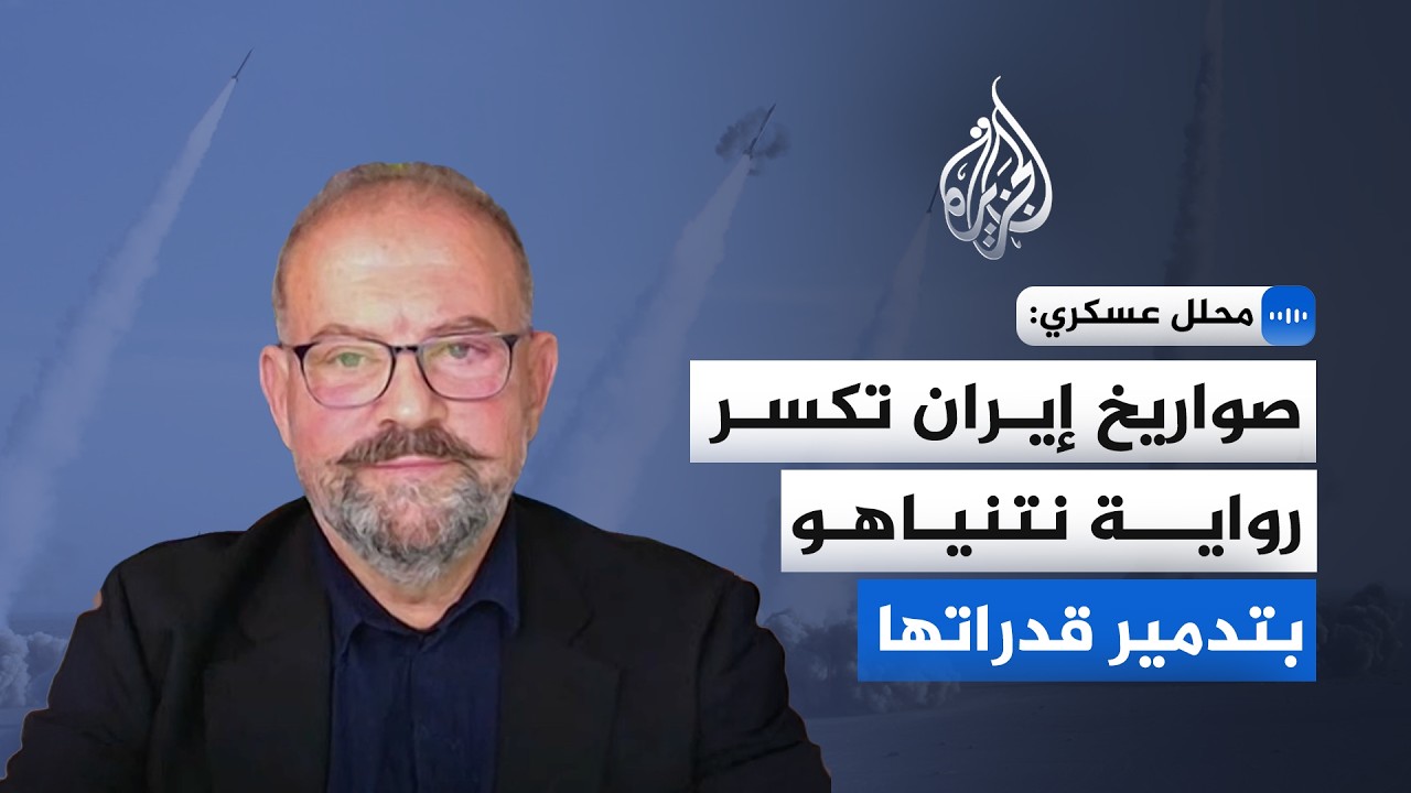 محلل عسكري للجزيرة: صواريخ إيران تكسر رواية نتنياهو بتدمير قدراتها