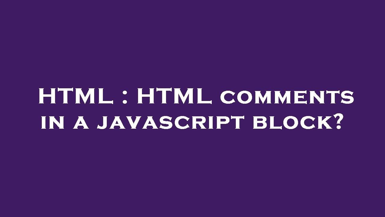HTML : HTML comments in a javascript block?