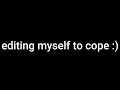 Editing Myself To Cope Copingmechanism Edit Fyp