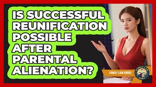 Is Successful Reunification Possible After Parental Alienation? - Family Law Gurus