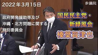 2022年3月15日【国民民主党】榛葉 賀津也 参議院政府開発援助等及び沖縄・北方問題に関する特別委員会