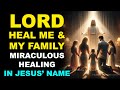 LORD HEAL ME AND MY FAMILY MIRACULOUS HEALING PRAYER FROM HEAD TO TOE IN JESUS NAME