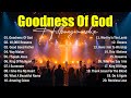 Goodness Of God Best Worship Songs 2025 Top Christian Music Hillsong Worship Best Praise Songs