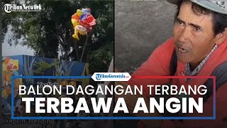 Viral Penjual Balon Pasrah dan Duduk Gemetar Seusai Dagangnganya Terbang Terbawa Angin, Baru Laku 3
