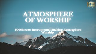 ATMOSPHERE OF WORSHIP: 30 Minutes Instrumental Soaking Atmosphere Worship | Prayer &amp; Meditation