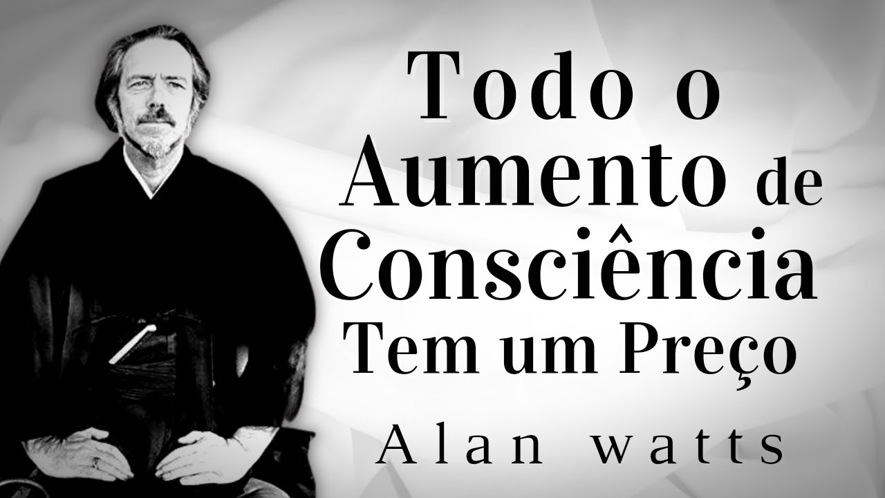 Todo o Aumento de Consciência Tem um Preço - Alan Watts