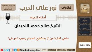 ماهي كفارة من لا يستطيع الصيام بسبب المرض؟ الشيخ اللحيدان - مشروع كبار العلماء image