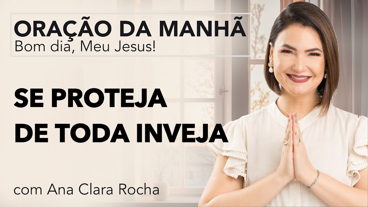 SE PROTEJA DE TODA INVEJA - ORAÇÃO DA MANHÃ/ Ana Clara Rocha