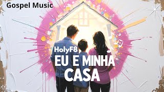 Eu e Minha Casa – HolyF8 | Louvor Gospel com Fé, Verdade, Adoração Familiar | Música Cristã 2025 🙏🏡🎶