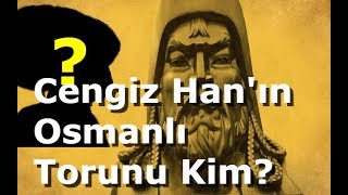 Cengiz Hanın Osmanlı Torunu