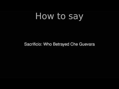 How to Pronounce correctly Sacrificio: Who Betrayed Che Guevara (Movie)