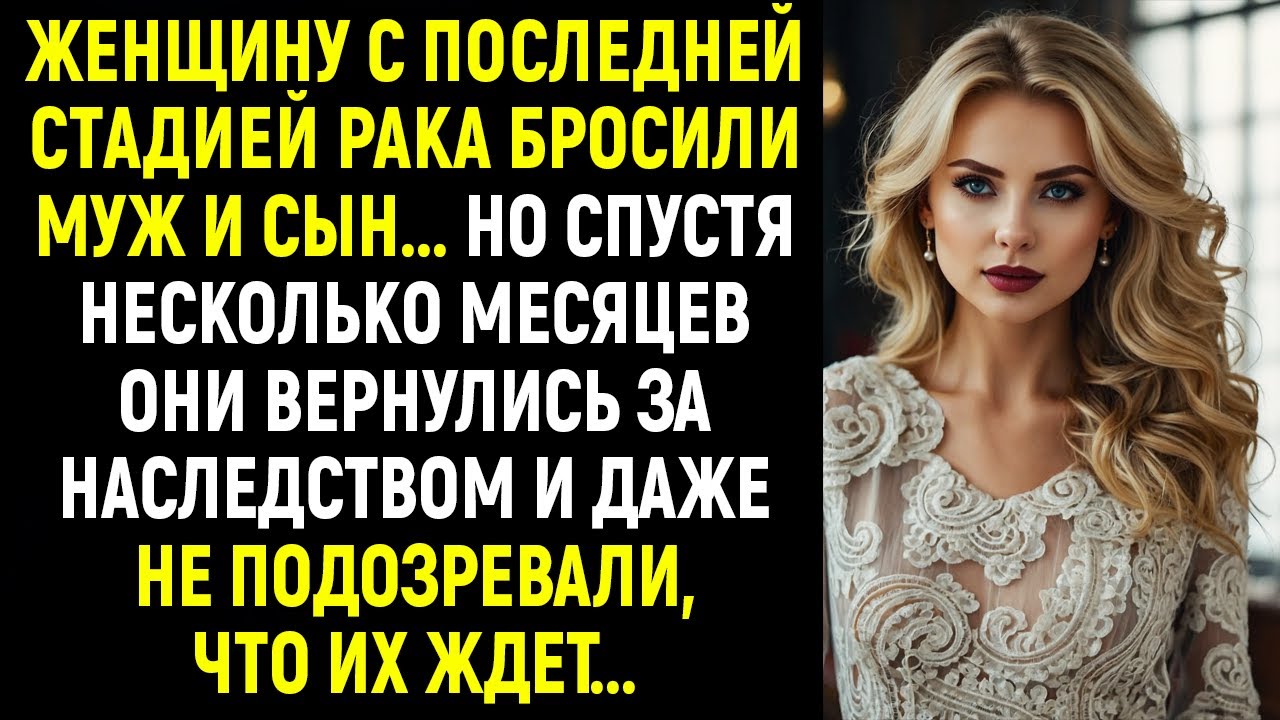 Женщину с последней стадией рака бросили муж и сын! Но спустя время они вернулись за наследством...
