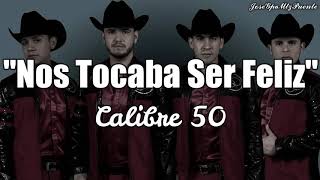 (NOS TOCABA SER FELIZ) CALIBRE 50